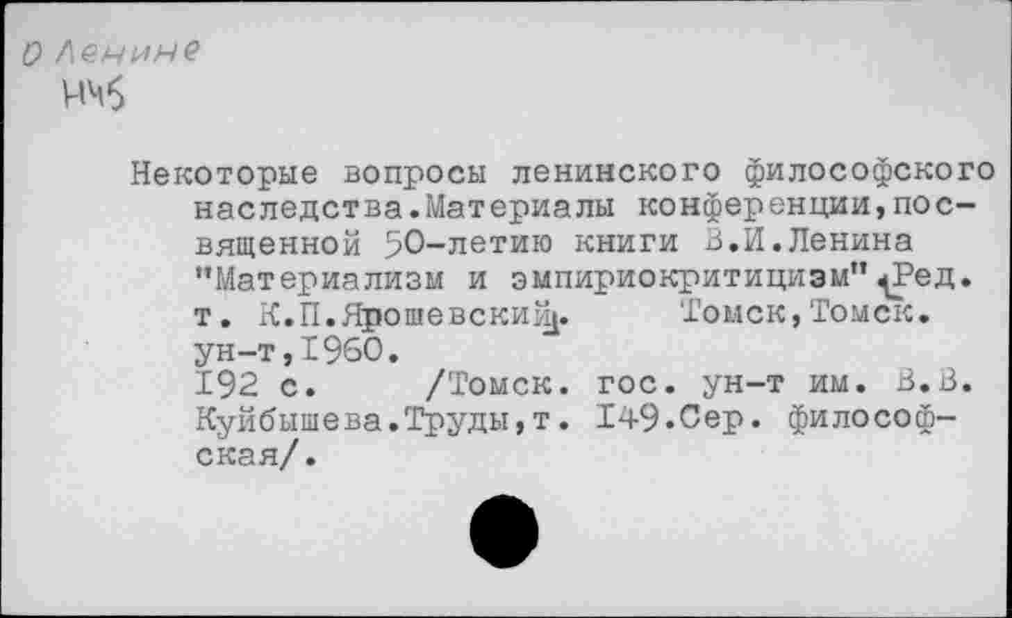 ﻿О Дечине
ччб
Некоторые вопросы ленинского философского наследства.Материалы конференции,посвященной 50-летию книги 3.И.Ленина “Материализм и эмпириокритицизм”^Ред. т. К.П.Ярошевский^. Томск,Томск, ун-т,1960.
192 с. /Томск, гос. ун-т им. В. В. Куйбышева.Труды,т. 149.Сер. философская/.